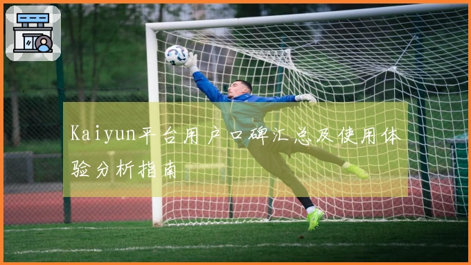 Kaiyun平台用户口碑汇总及使用体验分析指南