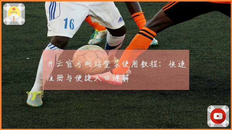 开云官方网站登录使用教程：快速注册与便捷入口详解