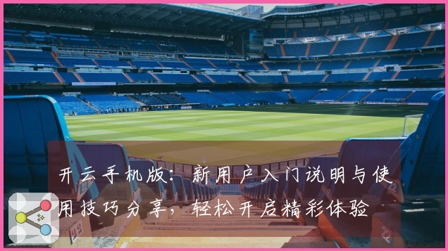 开云手机版：新用户入门说明与使用技巧分享，轻松开启精彩体验