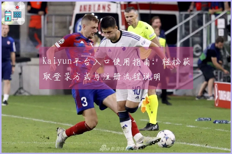 Kaiyun平台入口使用指南：轻松获取登录方式与注册流程说明