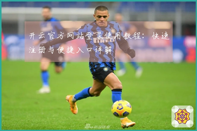 开云官方网站登录使用教程：快速注册与便捷入口详解