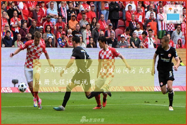开云APP官方入口：快捷访问方式及注册流程详细说明