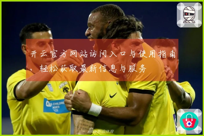 开云官方网站访问入口与使用指南，轻松获取最新信息与服务