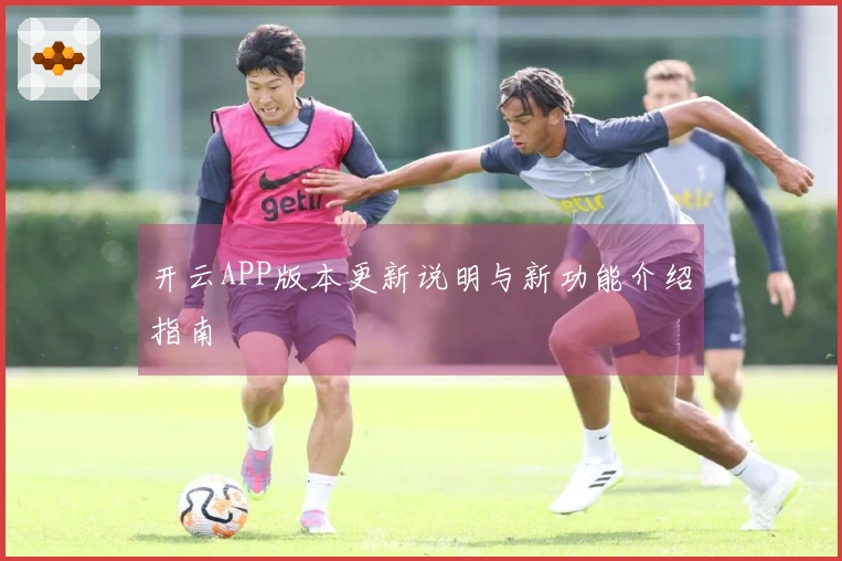 开云APP版本更新说明与新功能介绍指南