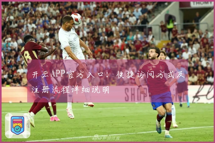 开云APP官方入口：快捷访问方式及注册流程详细说明