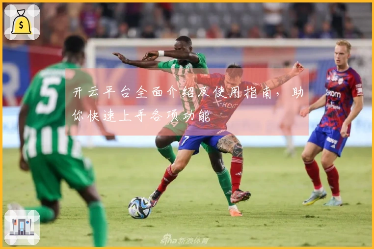 开云平台全面介绍及使用指南，助你快速上手各项功能