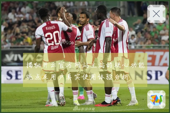 揭秘开云官方网站主站的核心功能亮点及用户真实使用体验分析