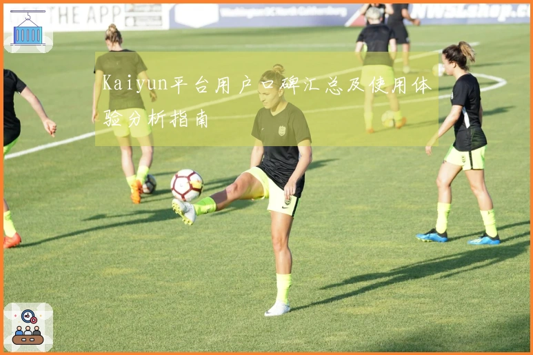 Kaiyun平台用户口碑汇总及使用体验分析指南