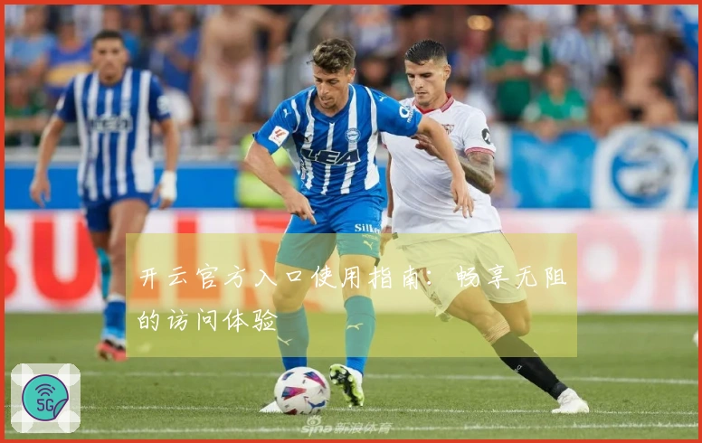 开云官方入口使用指南：畅享无阻的访问体验