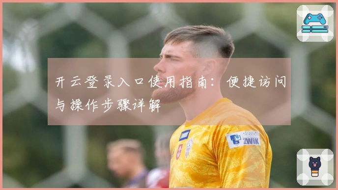 开云登录入口使用指南：便捷访问与操作步骤详解