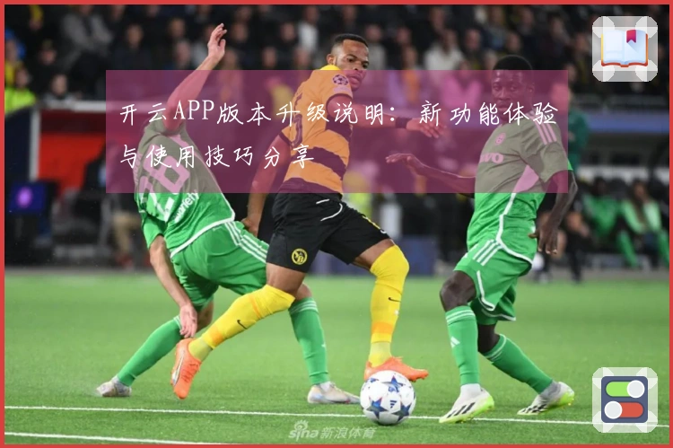 开云APP版本升级说明：新功能体验与使用技巧分享